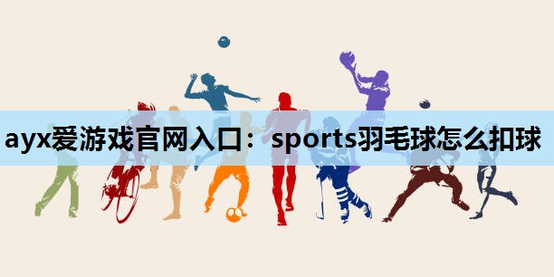 ayx爱游戏官网入口：sports羽毛球怎么扣球