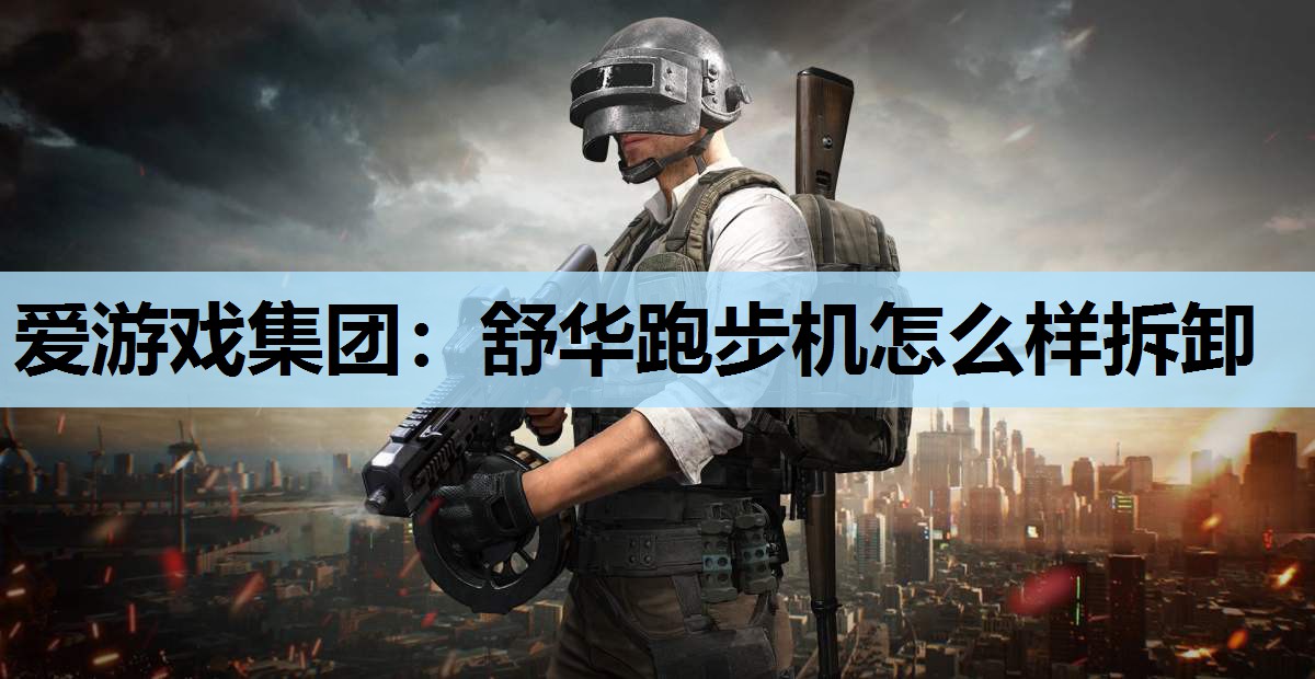 爱游戏集团：舒华跑步机怎么样拆卸