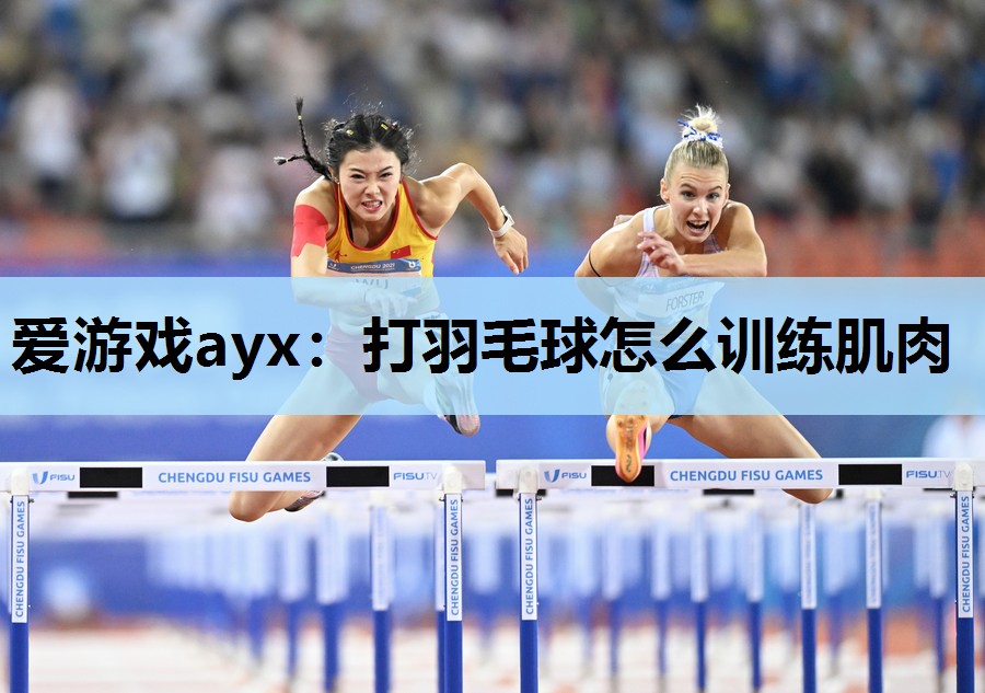 爱游戏ayx：打羽毛球怎么训练肌肉