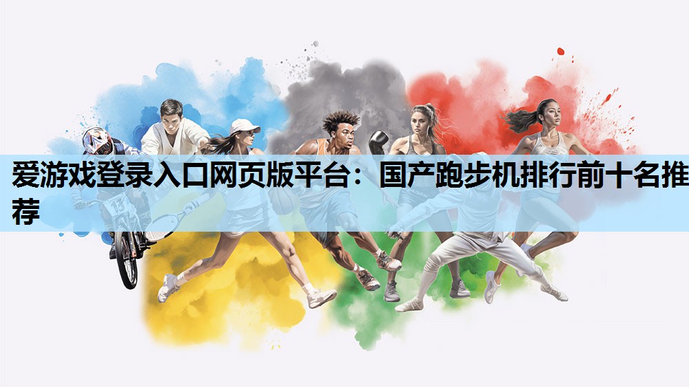 爱游戏登录入口网页版平台：国产跑步机排行前十名推荐