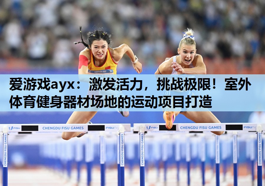 爱游戏ayx：激发活力，挑战极限！室外体育健身器材场地的运动项目打造