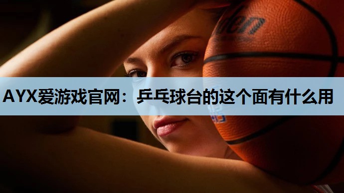 乒乓球台的这个面有什么用 乒乓球台的这个面有什么用