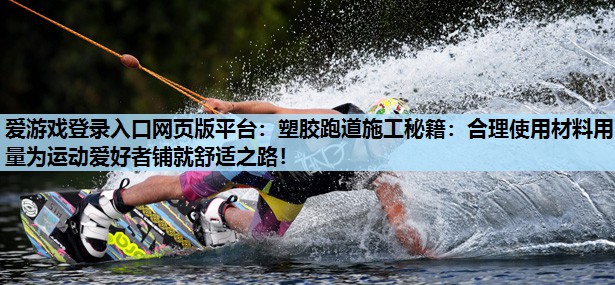 塑胶跑道施工秘籍:合理使用材料用量为运动爱好者铺就舒适之路! 塑胶跑道施工秘籍:合理使用材料用量为运动爱好者铺就舒适之路!