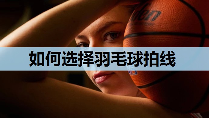 如何选择羽毛球拍线 如何选择羽毛球拍线