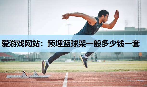 预埋篮球架一般多少钱一套 预埋篮球架一般多少钱一套