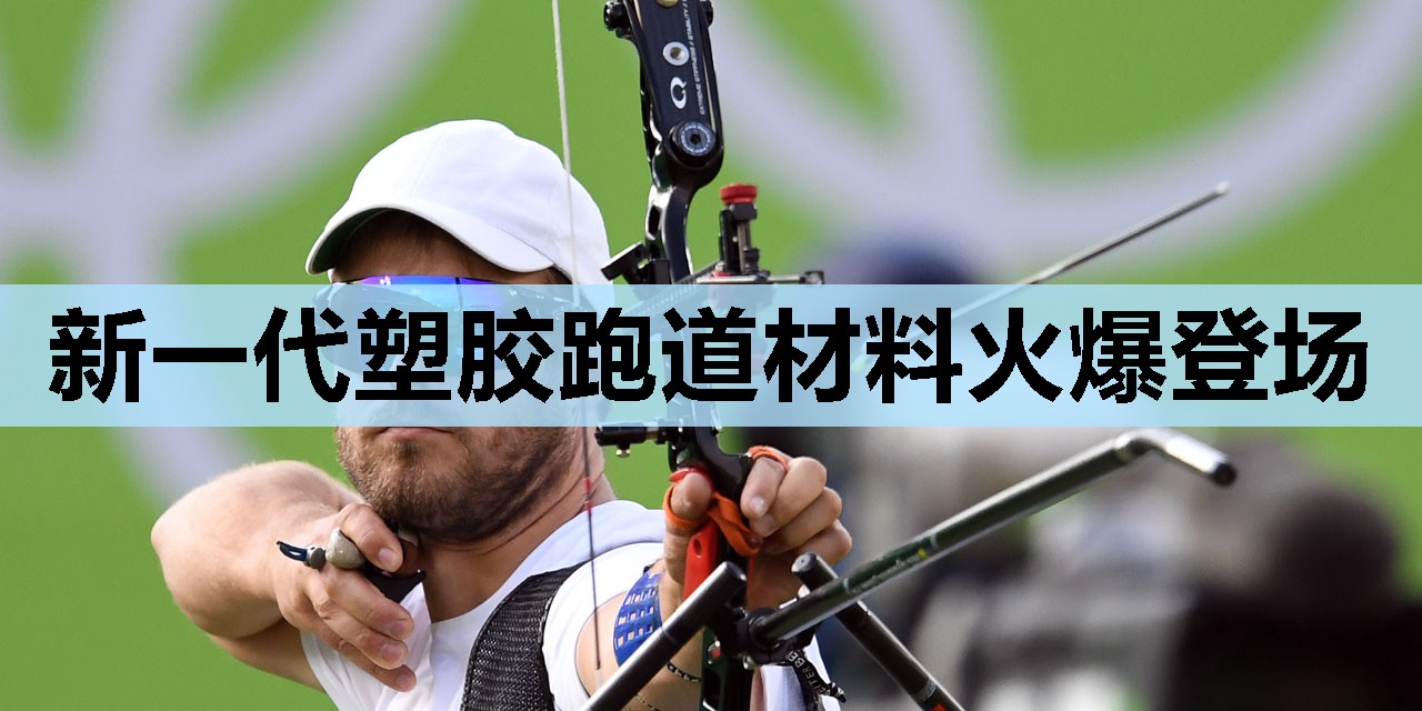 新一代塑胶跑道材料火爆登场 新一代塑胶跑道材料火爆登场