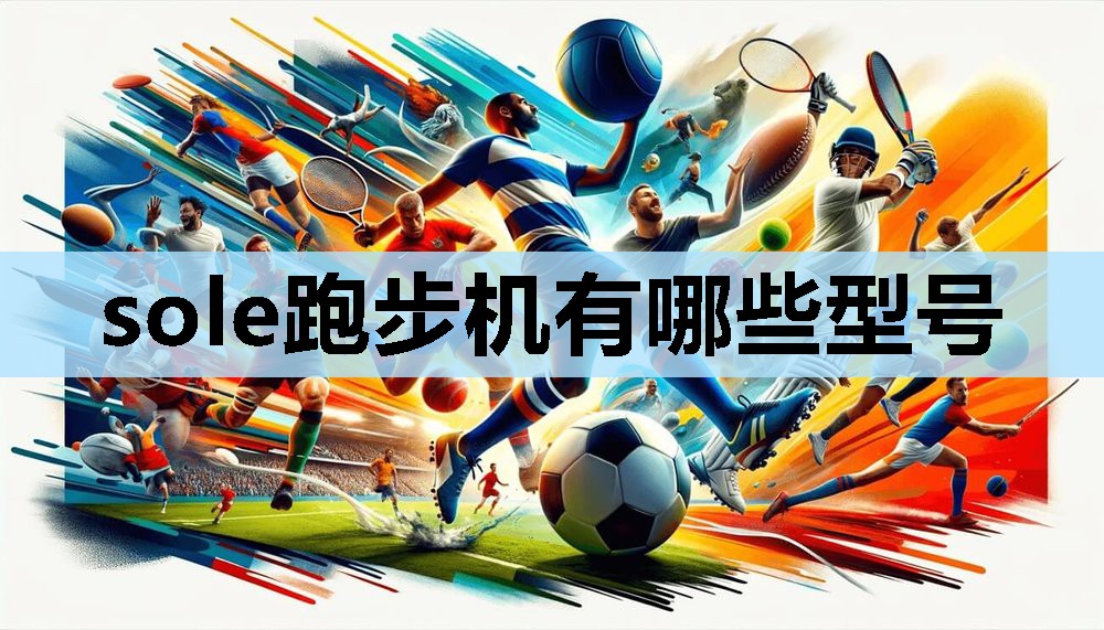 sole跑步机有哪些型号 sole跑步机有哪些型号