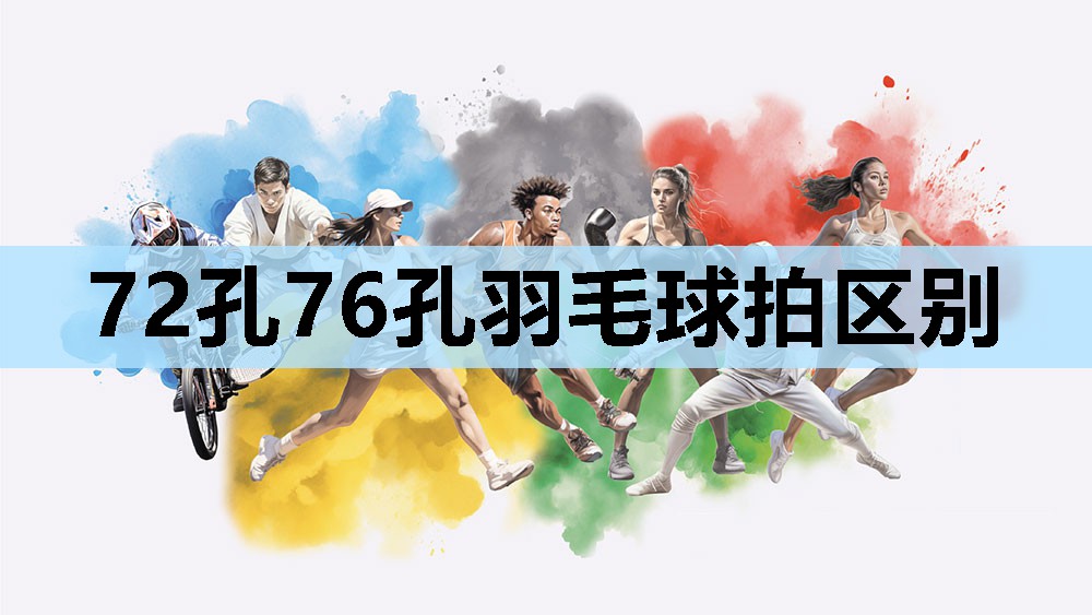 72孔76孔羽毛球拍区别 72孔76孔羽毛球拍区别