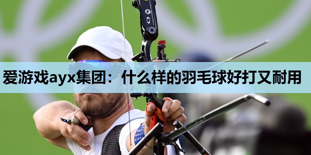 什么样的羽毛球好打又耐用 什么样的羽毛球好打又耐用