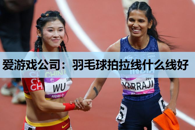羽毛球拍拉线什么线好 羽毛球拍拉线什么线好