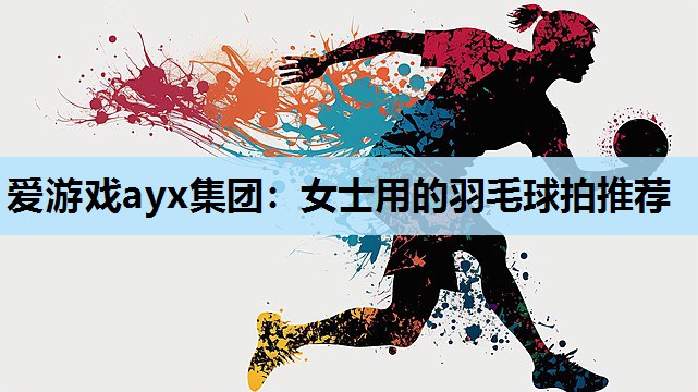 女士用的羽毛球拍推荐 女士用的羽毛球拍推荐