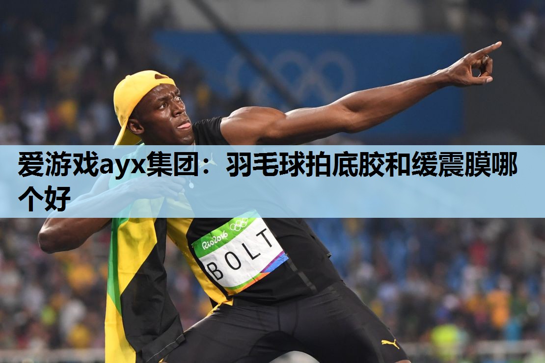 羽毛球拍底胶和缓震膜哪个好 羽毛球拍底胶和缓震膜哪个好
